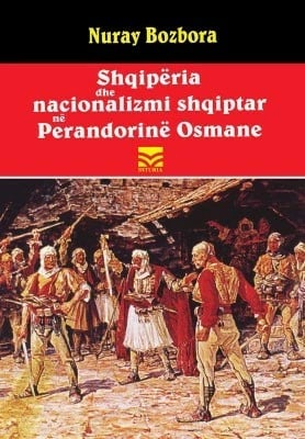 Shqiperia Dhe Nacionalizmi Shqiptar Ne Perandorine Osmane - Bozbora Nuray